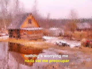 nothing's worrying me
nada vai me preocupar
 