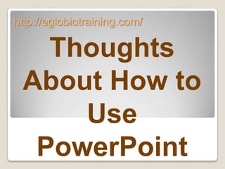 http://eglobiotraining.com/

   Thoughts
 About How to
     Use
  PowerPoint
 