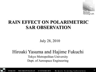 RAIN EFFECT ON POLARIMETRIC SAR OBSERVATION Hiroaki Yasuma and Hajime Fukuchi Tokyo Metropolitan University Dept. of Aerospace Engineering July 28, 2010 