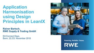 Application
Harmonisation
using Design
Principles in LeanIX
Rainer Bartsch,
RWE Supply & Trading GmbH
EA Connect Days,
Bonn, 22./23. November 2018
 