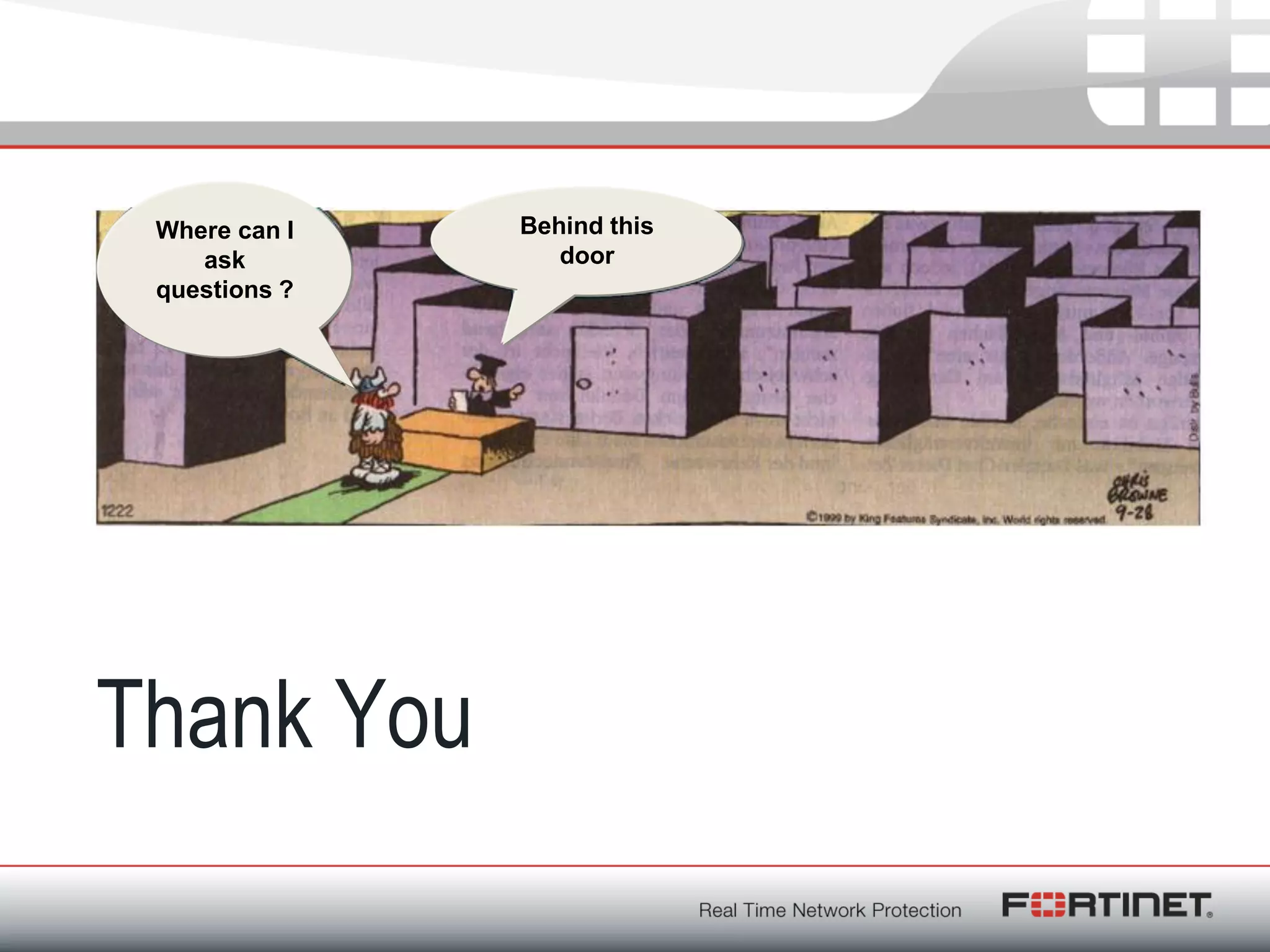 Fortinet ConfidentialFortinet Confidential
Thank You
Where can I
ask
questions ?
Behind this
door
 