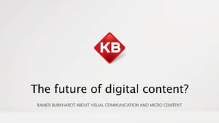 The future of digital content?
RAINER BURKHARDT ABOUT VISUAL COMMUNICATION AND MICRO CONTENT
 
