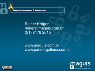 Rainer Krüger [email_address] (51) 8176 2615 www.maguis.com.br www.pandorgalinux.com.br Empreendedorismo e Software livre 