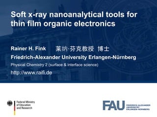 Soft x-ray nanoanalytical tools for
thin film organic electronics
Rainer H. Fink
Friedrich-Alexander University Erlangen-Nürnberg
Physical Chemistry 2 (surface & interface science)
http://www.raifi.de
莱纳·芬克教授 博士
 