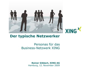 Der typische Netzwerker Personas für das Business-Netzwerk XING Rainer Gibbert, XING AG Hamburg, 12. November 2009 