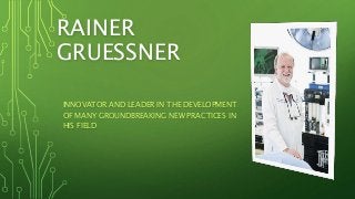 RAINER
GRUESSNER
INNOVATOR AND LEADER IN THE DEVELOPMENT
OF MANY GROUNDBREAKING NEW PRACTICES IN
HIS FIELD
 