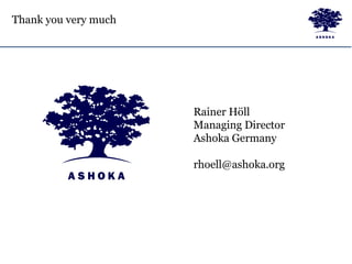 Thank you very much
Rainer Höll
Managing Director
Ashoka Germany
rhoell@ashoka.org
 