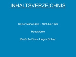 INHALTSVERZEICHNIS


  Rainer Maria Rilke – 1875 bis 1926


             Hauptwerke


   Briefe An Einen Jungen Dichter
 