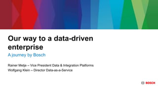 Our way to a data-driven
enterprise
A journey by Bosch
Rainer Metje – Vice President Data & Integration Platforms
Wolfgang Klein – Director Data-as-a-Service
 