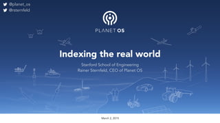 Rainer Sternfeld, CE September 2014
Indexing the real world
March 2, 2015
Stanford School of Engineering
Rainer Sternfeld, CEO of Planet OS
@planet_os
@rsternfeld
 