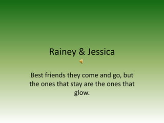 Rainey & Jessica Best friends they come and go, but the ones that stay are the ones that glow. 