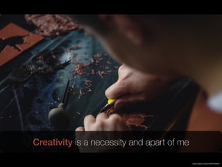 https://unsplash.com/photos/S6wHfOpdGkY
Creativity is a necessity and apart of me
 