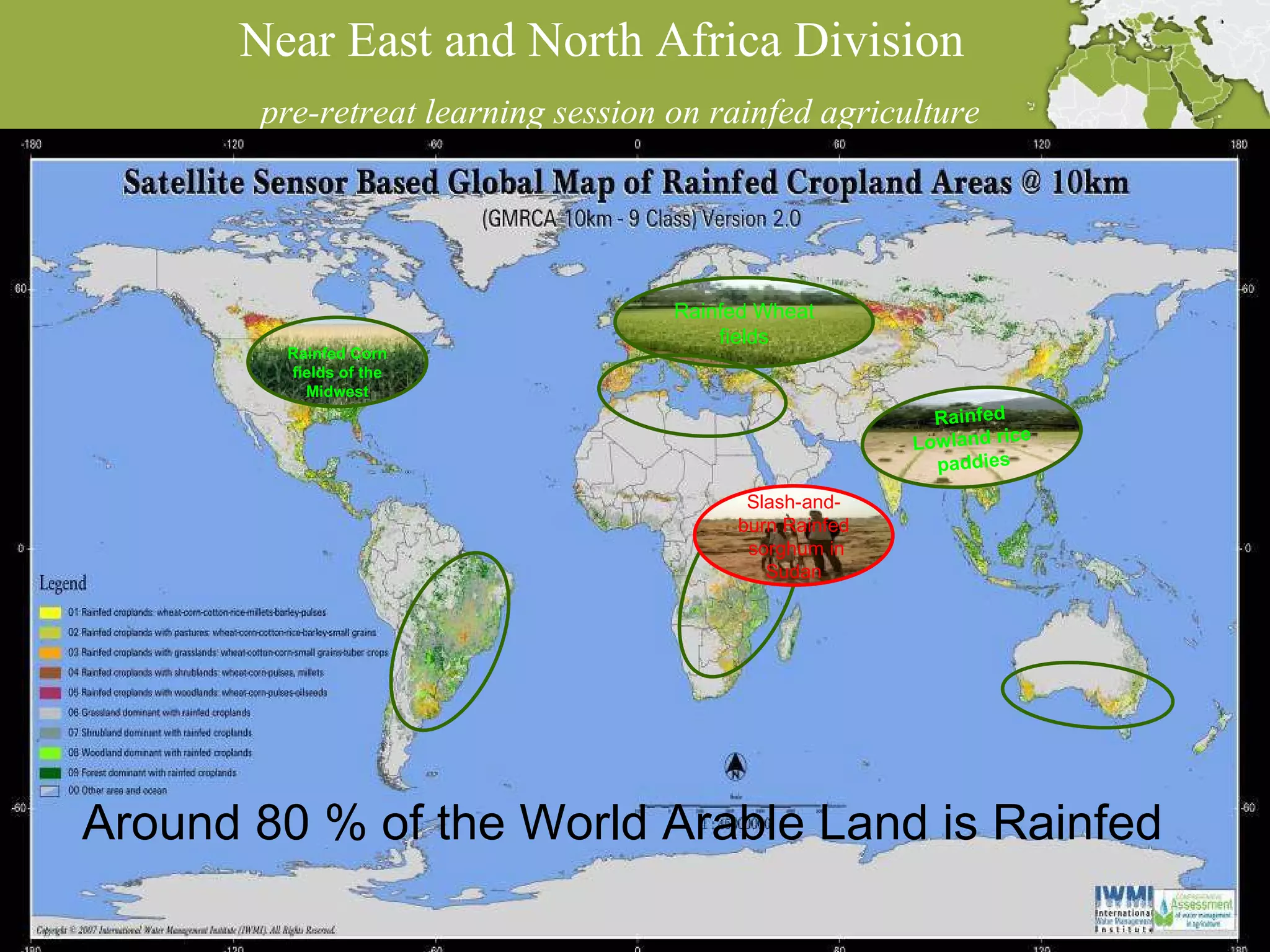 Near East and North Africa Division  pre-retreat learning session on rainfed agriculture Introduction: Terminology  ,  Typology and Mapping Rainfed Corn fields of the Midwest Rainfed Wheat fields Rainfed Lowland rice paddies Slash-and- burn Rainfed  sorghum in Sudan Around 80 % of the World Arable Land is Rainfed 