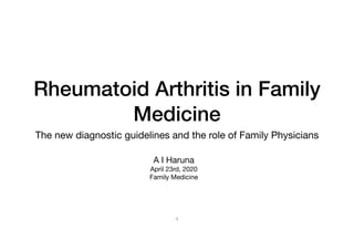 Rheumatoid Arthritis in Family
Medicine
The new diagnostic guidelines and the role of Family Physicians
1
A I Haruna

April 23rd, 2020

Family Medicine
 