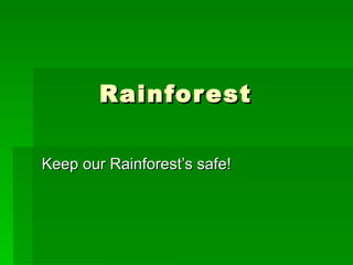 Rainforest Keep our Rainforest’s safe! 