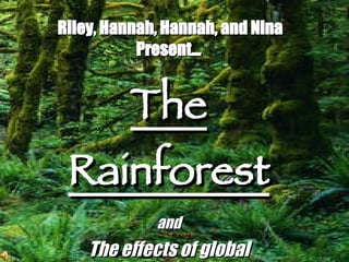 Riley, Hannah, Hannah, and Nina Present… The Rainforest and The effects of global warming.   