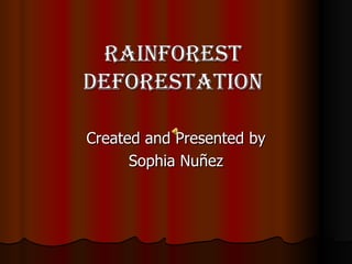 Rainforest deforestation Created and Presented by Sophia Nu ñez 