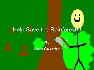 Help Save the Rainforest!!! By Sam Crowder 