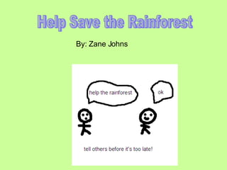 Help Save the Rainforest By: Zane Johns 