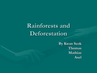 Rainforests and Deforestation By Kwan Seok Thomas Mathias Axel 