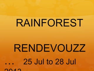 RAINFOREST
RENDEVOUZZ
… 25 Jul to 28 Jul
 