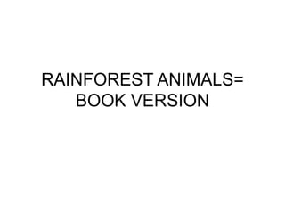 RAINFOREST ANIMALS=
BOOK VERSION
 