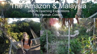 The Amazon & Malaysia
JASON Learning Expeditions
By Hannah Cotten
 