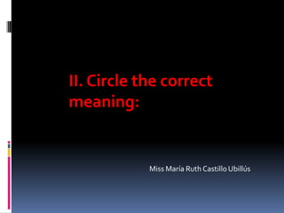II. Circle the correct
meaning:


            Miss María Ruth Castillo Ubillús
 