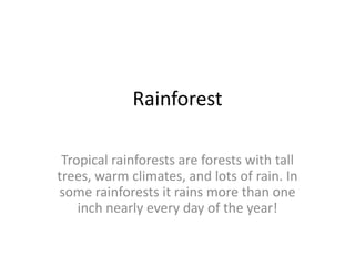 Rainforest

 Tropical rainforests are forests with tall
trees, warm climates, and lots of rain. In
some rainforests it rains more than one
    inch nearly every day of the year!
 