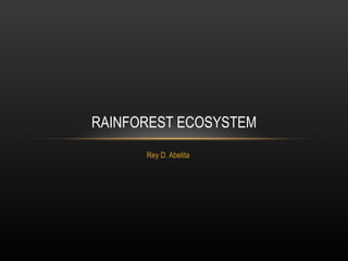 Rey D. Abelita RAINFOREST ECOSYSTEM 