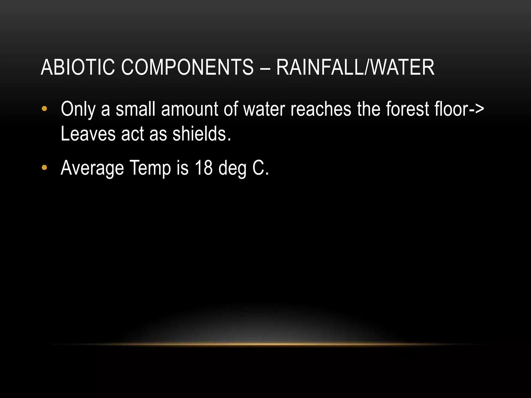 ABIOTIC COMPONENTS – RAINFALL/WATER
• Only a small amount of water reaches the forest floor->
Leaves act as shields.
• Average Temp is 18 deg C.