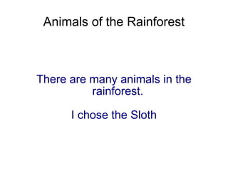 Animals of the Rainforest There are many animals in the rainforest. I chose the Sloth 