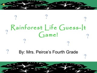 Rainforest Life Guess-It
Game!
By: Mrs. Peirce’s Fourth Grade
 