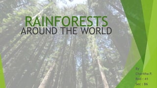 RAINFORESTS
AROUND THE WORLD
By
Charitha P.
Roll : 41
Sec : B6
 