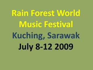 Rain Forest World Music FestivalKuching, SarawakJuly 8-12 2009  