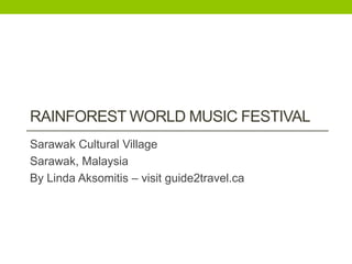 RAINFOREST WORLD MUSIC FESTIVAL
Sarawak Cultural Village
Sarawak, Malaysia
By Linda Aksomitis – visit guide2travel.ca
 