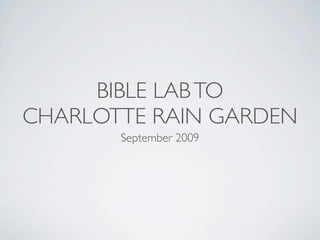 BIBLE LAB TO
CHARLOTTE RAIN GARDEN
       September 2009
 