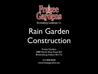 Rain Garden
Construction
       Frazee Gardens
  3480 North State Road 267
  Brownsburg, Indiana 461112

       317-858-8440
    www.frazeegardens.net
 