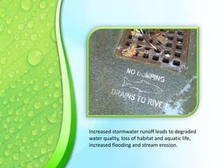 Increased stormwater runoff leads to degraded
water quality, loss of habitat and aquatic life,
increased flooding and stream erosion.

 