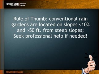 Rule of Thumb: conventional rain gardens are located on slopes <10% and >50 ft. from steep slopes; Seek professional help if needed! 