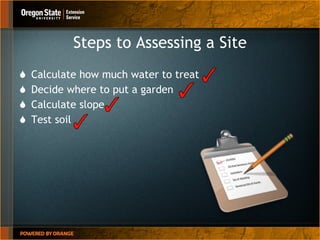 Steps to Assessing a Site Calculate how much water to treat Decide where to put a garden Calculate slope Test soil 