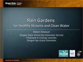 Rain Gardens  for Healthy Streams and Clean Water Robert Emanuel Oregon State University Extension Service Tillamook & Clatsop counties  Oregon Sea Grant Extension 