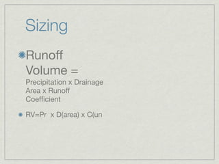 Sizing
Runoff
Volume =
Precipitation x Drainage
Area x Runoff
Coefﬁcient

RV=Pr x D(area) x C(un
 