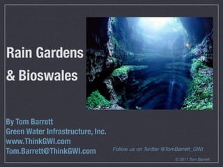 Rain Gardens
& Bioswales


By Tom Barrett
Green Water Infrastructure, Inc.
www.ThinkGWI.com
                                   Follow us on Twitter @TomBarrett_GWI
Tom.Barrett@ThinkGWI.com
                                                           © 2011 Tom Barrett
 