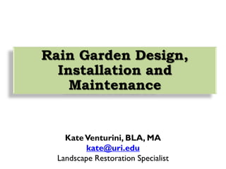 KateVenturini, BLA, MA
kate@uri.edu
Landscape Restoration Specialist
Rain Garden Design,
Installation and
Maintenance
 