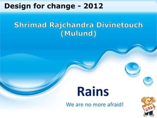 Design for change - 2012




                  Rains
              We are no more afraid!
 