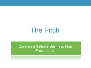Creating a Sellable Business Plan
Presentation
The Pitch
 