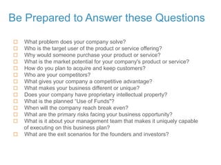 Be Prepared to Answer these Questions
 What problem does your company solve?
 Who is the target user of the product or s...