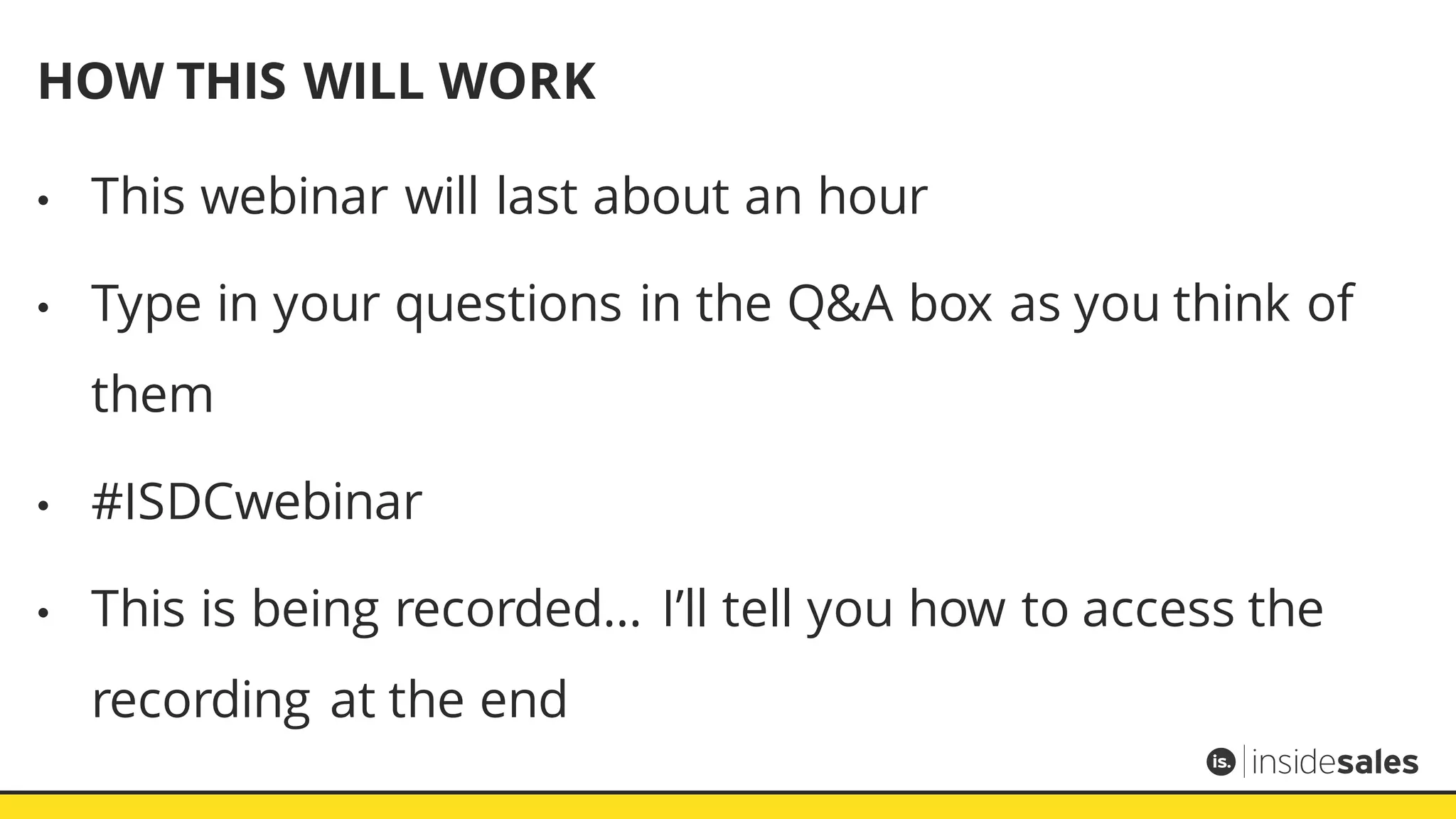 HOW THIS WILL WORK
• This webinar will last about an hour
• Type in your questions in the Q&A box as you think of
them
• #ISDCwebinar
• This is being recorded… I’ll tell you how to access the
recording at the end
 