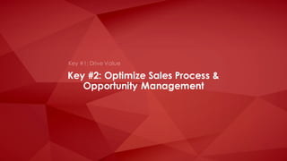 Key #2: Optimize Sales Process &
Opportunity Management
Key #1: Drive Value
 